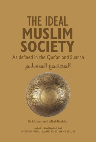 The Ideal Muslim Society : As Defined in the Qur'an and Sunnah