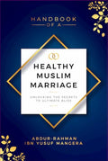 Handbook of A Healthy Muslim Marriage: Unlocking The Secrets To Ultimate Bliss