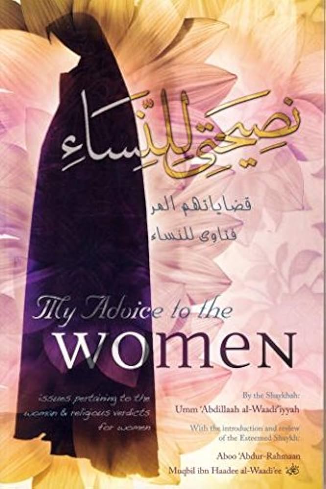 MY ADVICE TO THE WOMEN: ISSUES PERTAINING TO THE WOMAN & RELIGIOUS VERDICTS FOR WOMEN